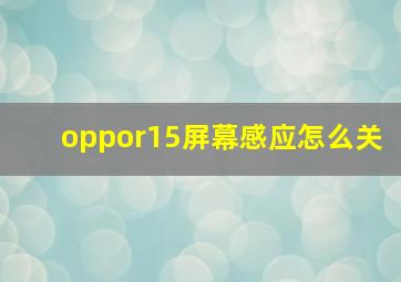 oppor15屏幕感应怎么关