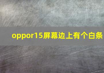 oppor15屏幕边上有个白条