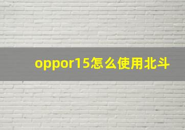 oppor15怎么使用北斗