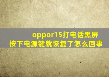 oppor15打电话黑屏按下电源键就恢复了怎么回事