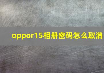 oppor15相册密码怎么取消