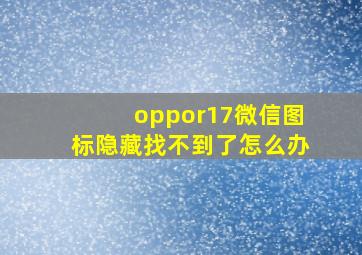 oppor17微信图标隐藏找不到了怎么办