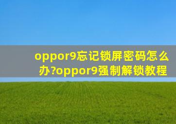 oppor9忘记锁屏密码怎么办?oppor9强制解锁教程