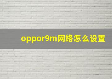 oppor9m网络怎么设置