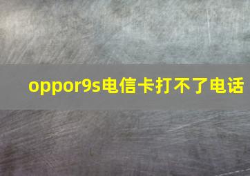 oppor9s电信卡打不了电话