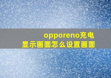 opporeno充电显示画面怎么设置画面