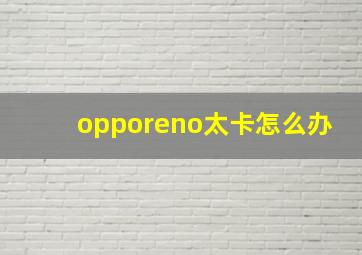 opporeno太卡怎么办