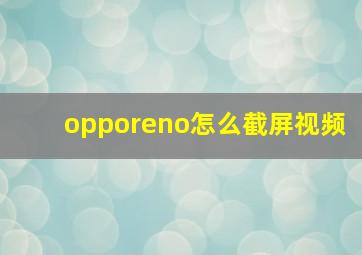 opporeno怎么截屏视频