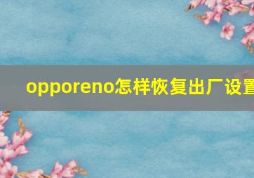 opporeno怎样恢复出厂设置