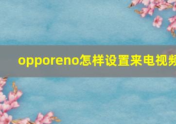 opporeno怎样设置来电视频