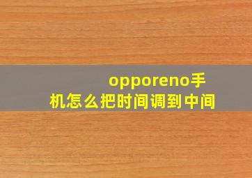 opporeno手机怎么把时间调到中间