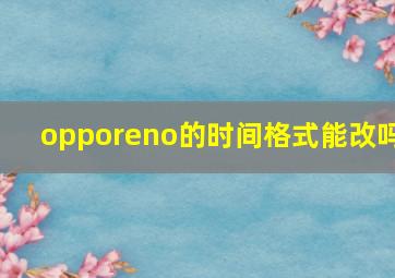 opporeno的时间格式能改吗