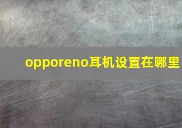 opporeno耳机设置在哪里