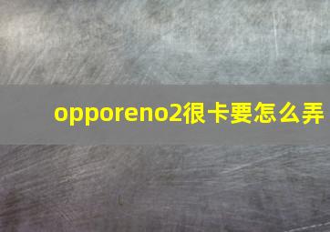 opporeno2很卡要怎么弄