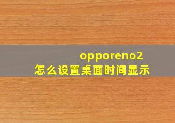 opporeno2怎么设置桌面时间显示