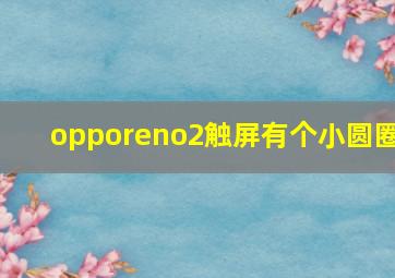 opporeno2触屏有个小圆圈