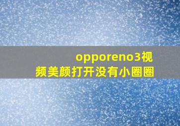 opporeno3视频美颜打开没有小圈圈