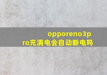 opporeno3pro充满电会自动断电吗