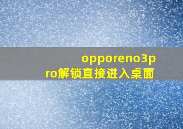 opporeno3pro解锁直接进入桌面