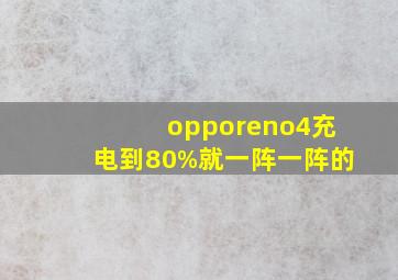 opporeno4充电到80%就一阵一阵的