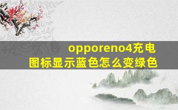 opporeno4充电图标显示蓝色怎么变绿色