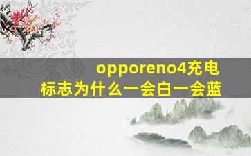 opporeno4充电标志为什么一会白一会蓝