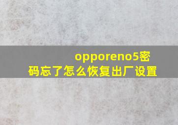 opporeno5密码忘了怎么恢复出厂设置