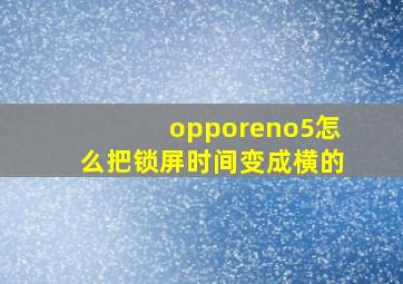 opporeno5怎么把锁屏时间变成横的