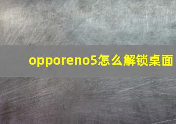 opporeno5怎么解锁桌面