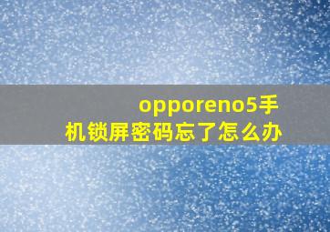 opporeno5手机锁屏密码忘了怎么办