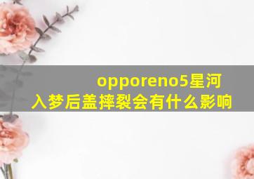 opporeno5星河入梦后盖摔裂会有什么影响