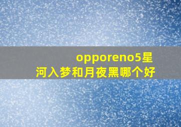 opporeno5星河入梦和月夜黑哪个好