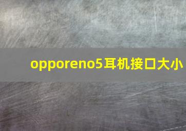 opporeno5耳机接口大小