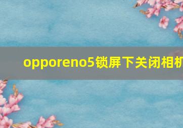 opporeno5锁屏下关闭相机