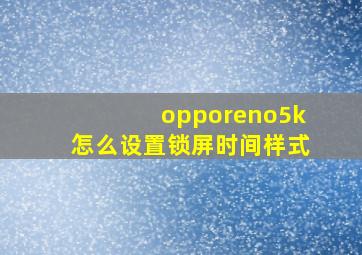 opporeno5k怎么设置锁屏时间样式