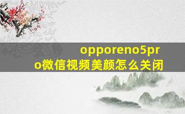 opporeno5pro微信视频美颜怎么关闭