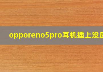 opporeno5pro耳机插上没反应