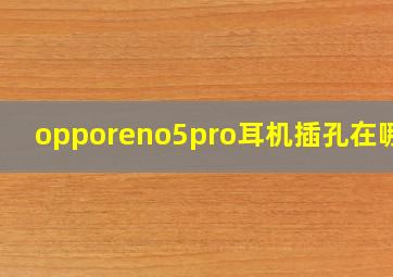 opporeno5pro耳机插孔在哪里