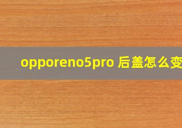 opporeno5pro+后盖怎么变色