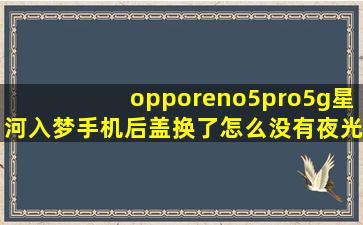 opporeno5pro5g星河入梦手机后盖换了怎么没有夜光