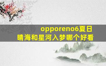 opporeno6夏日晴海和星河入梦哪个好看