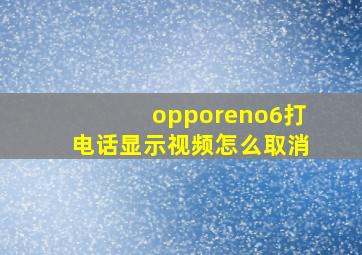 opporeno6打电话显示视频怎么取消