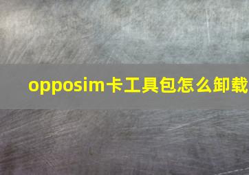 opposim卡工具包怎么卸载