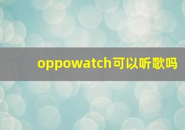 oppowatch可以听歌吗