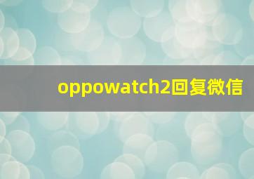 oppowatch2回复微信