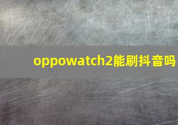 oppowatch2能刷抖音吗