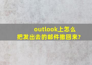 outlook上怎么把发出去的邮件撤回来?