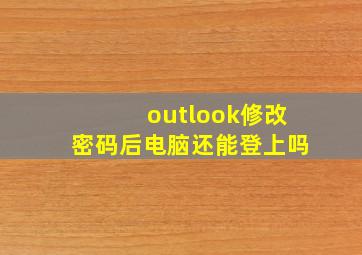 outlook修改密码后电脑还能登上吗