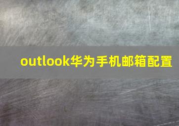 outlook华为手机邮箱配置