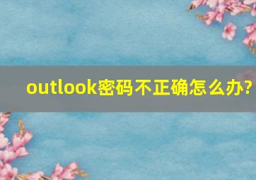 outlook密码不正确怎么办?